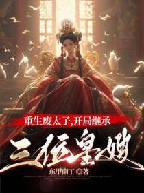 重生废太子，开局继承三位皇嫂