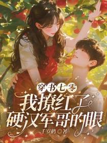 穿书七零，我撩红了硬汉军哥的眼