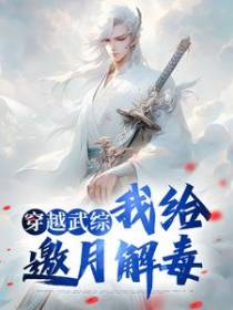 穿越武综，我给邀月解毒