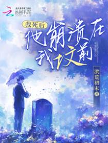 我死后，他崩溃在我坟前