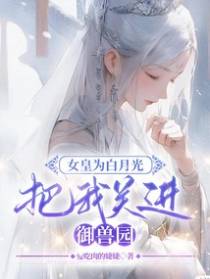 女皇为白月光把我关进御兽园