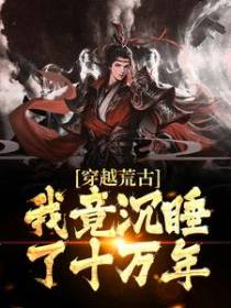 穿越荒古，我竟沉睡了十万年