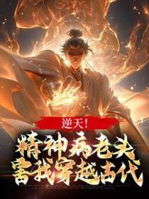 逆天！精神病老头，害我穿越古代