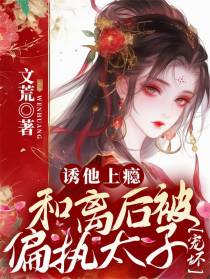 诱他上瘾，和离后被偏执太子宠坏