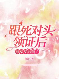 跟死对头领证后，前女友后悔了