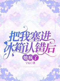 把我塞进冰箱认错后，她疯了