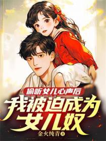偷听女儿心声后，我被迫成为女儿奴
