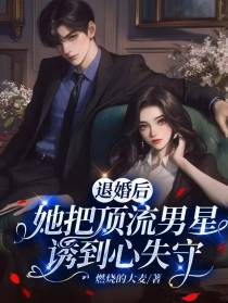 退婚后，她把顶流男星诱到心失守