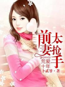 荒爱十年：前妻太抢手