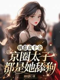 别惹真千金，京圈太子都是她舔狗