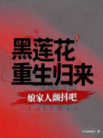 黑莲花重生归来，娘家人颤抖吧