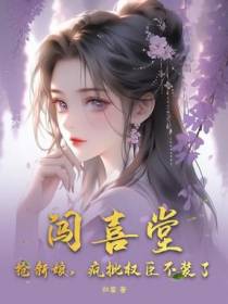 闯喜堂，抢新娘，疯批权臣不装了