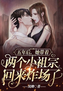 五年后，她带着两个小祖宗回来炸场了