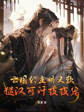 亡国公主娇又软，糙汉可汗夜夜宠