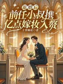 退婚后，前任小叔携亿点嫁妆入赘