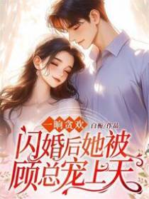 一晌贪欢，闪婚后她被顾总宠上天