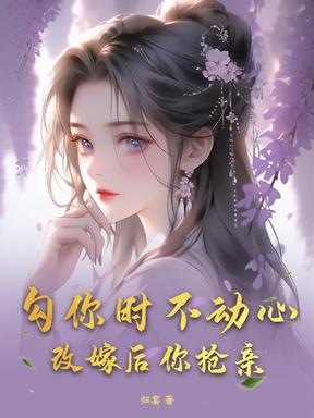 勾你时不动心，改嫁后你抢亲？