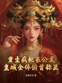 重生疯批长公主，皇城全体俯首称臣