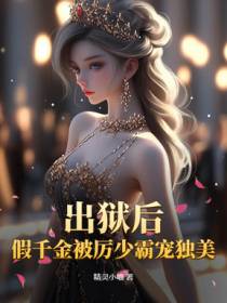 出狱后，假千金被厉少霸宠独美