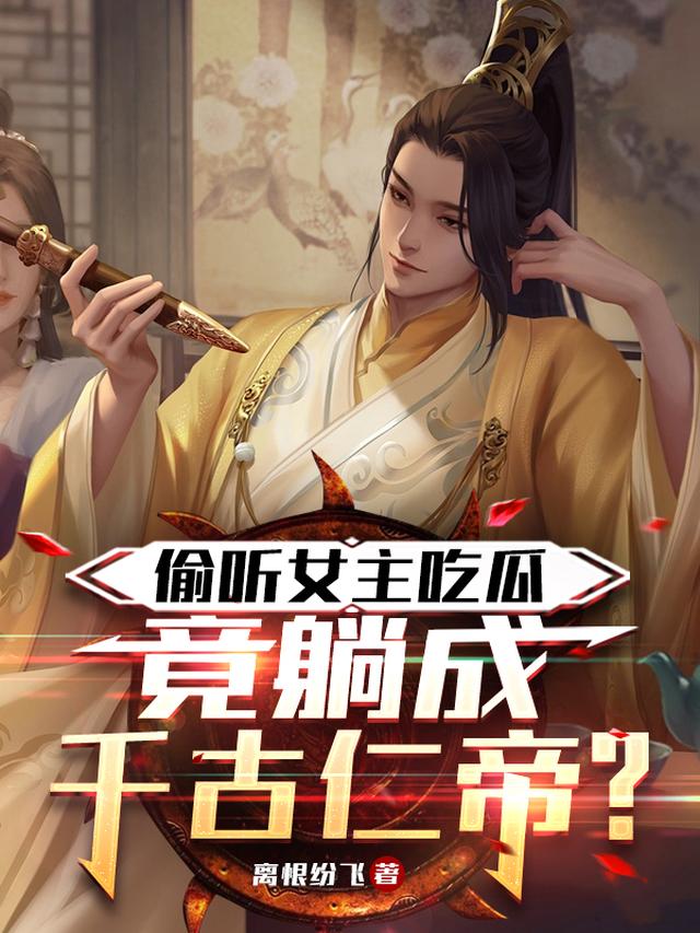 偷听女主吃瓜，竟躺成千古仁帝？