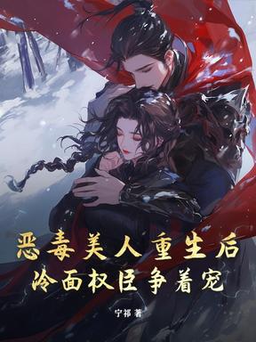 恶毒美人重生后，冷面权臣争着宠