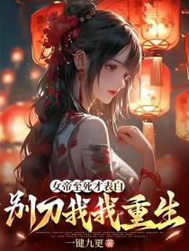 女帝至死才表白，别刀我，我重生