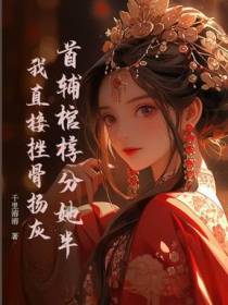 首辅棺椁分她半？我直接挫骨扬灰