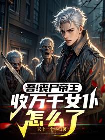 吾！丧尸帝王，收万千女仆怎么了