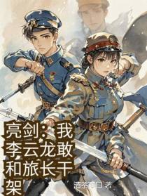 亮剑：我李云龙敢和旅长干架