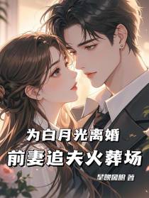 为白月光离婚，前妻追夫火葬场