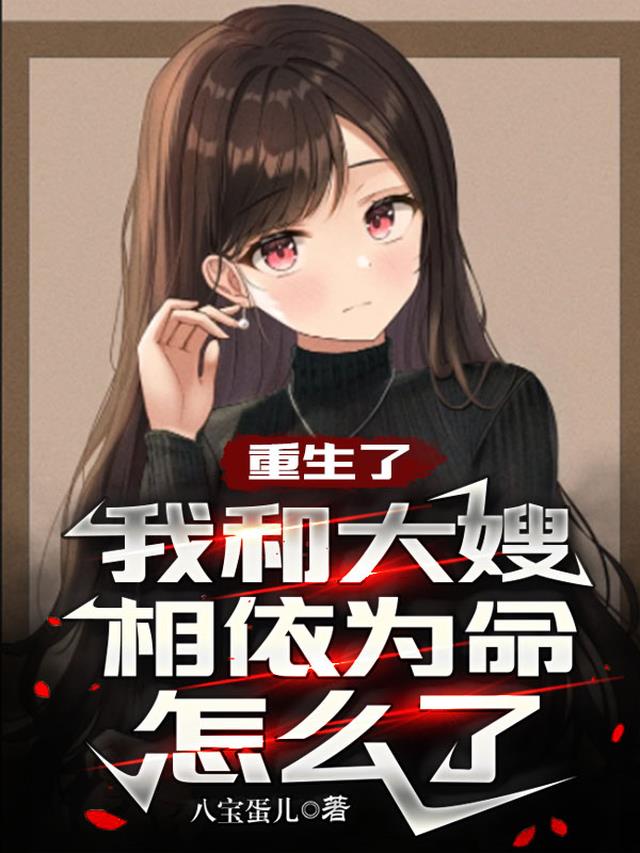 重生了，我和大嫂相依为命怎么了