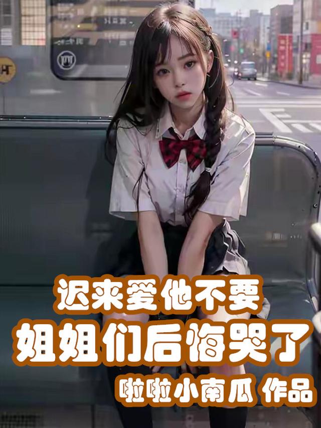 迟来爱他不要，姐姐们后悔哭了