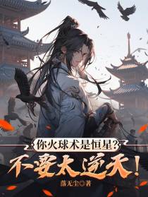 你火球术是恒星？不要太逆天！
