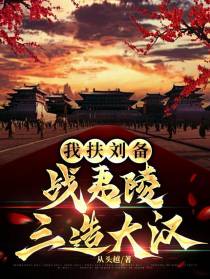 我扶刘备，战夷陵，三造大汉