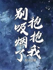 别吸烟了，抱抱我