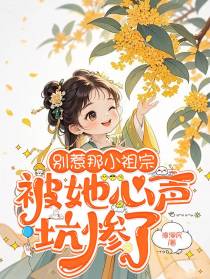 别惹那小祖宗，被她心声坑惨了