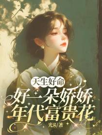 天生好命，好一朵娇娇年代富贵花