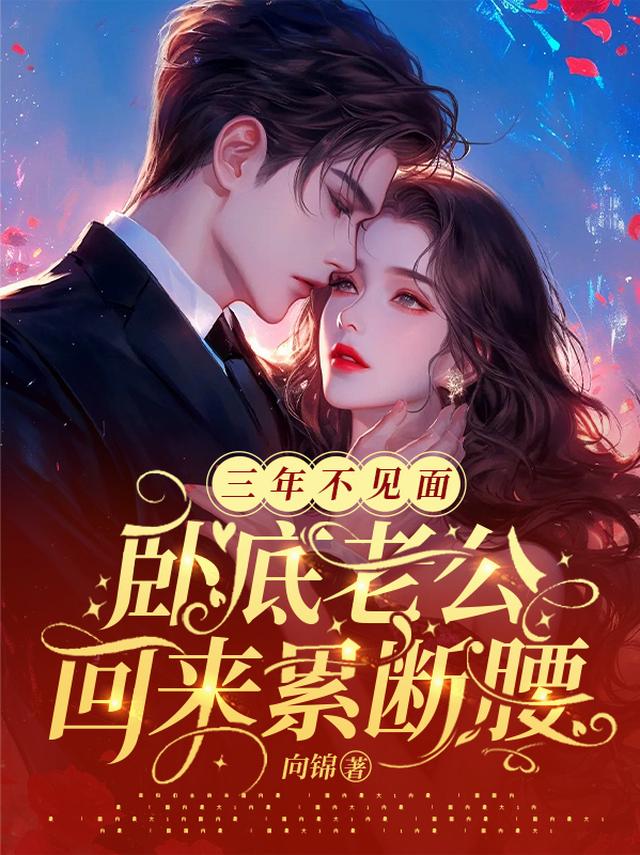三年不见面，卧底老公回来累断腰