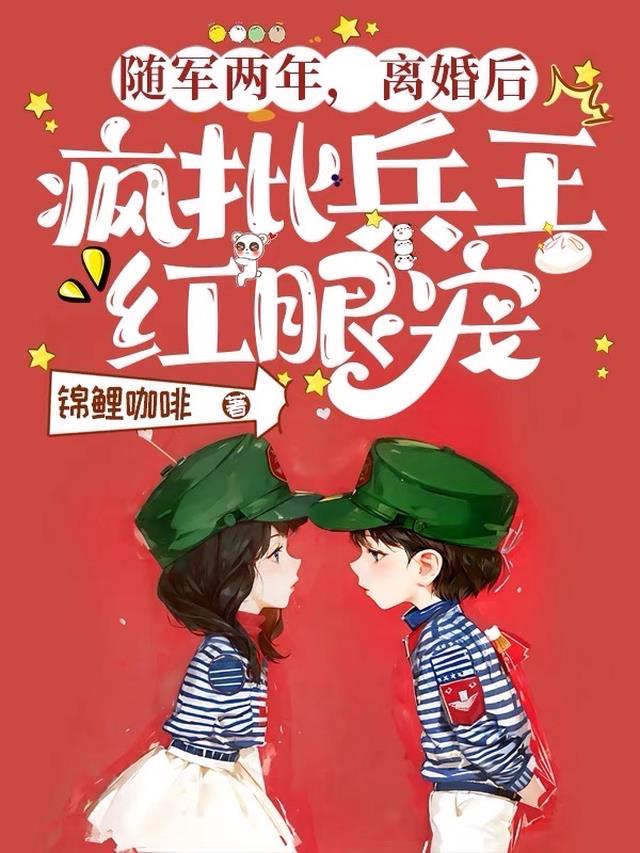 随军两年，离婚后疯批兵王红眼宠