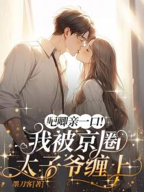 吧唧亲一口！我被京圈太子爷缠上