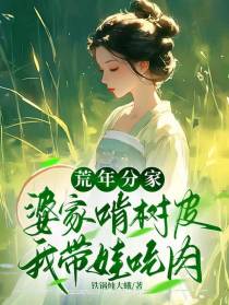 荒年分家，婆家啃树皮我带娃吃肉