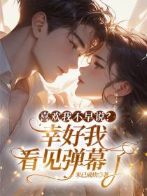 喜欢我不早说？幸好我看见弹幕了