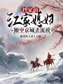 抄家前，江家媳妇搬空京城去流放