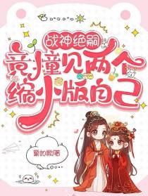 战神绝嗣，竟撞见两个缩小版自己