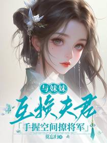 与妹妹互换夫君，手握空间撩将军