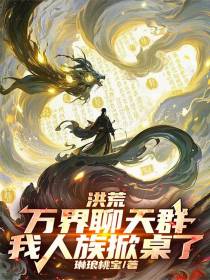 洪荒：万界聊天群，我人族掀桌了