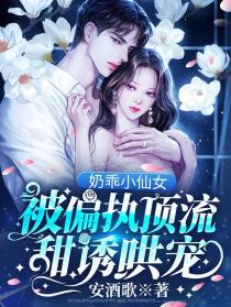奶乖小仙女，被偏执顶流甜诱哄宠