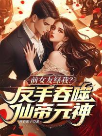 前女友绿我？反手吞噬仙帝元神