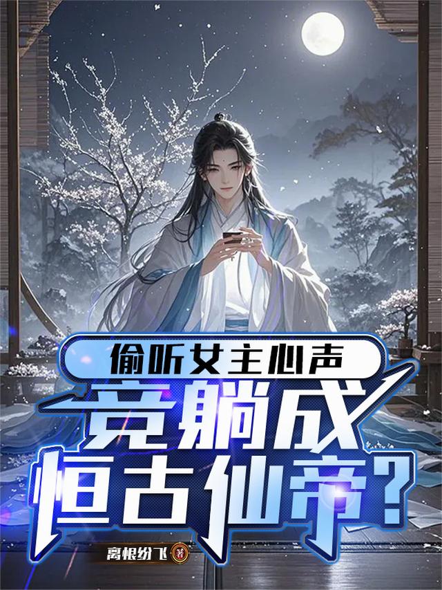 偷听女主心声，竞躺成恒古仙帝？
