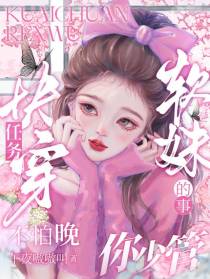 快穿任务不怕晚，软妹的事你少管